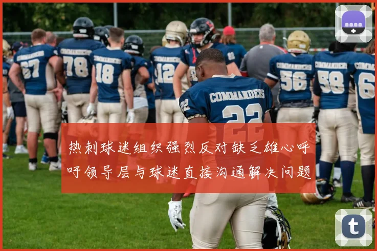 热刺球迷组织强烈反对缺乏雄心呼吁领导层与球迷直接沟通解决问题