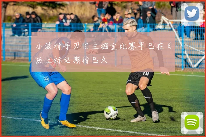 小波特手刃旧主掘金比赛早已在日历上标记期待已久