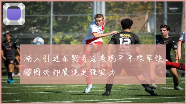 湖人引进东契奇后表现平平绿军缺塔图姆却展现更强实力