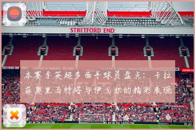 本赛季英超多面手球员盘点：卡拉菲奥里马特塔与伊戈尔的精彩表现
