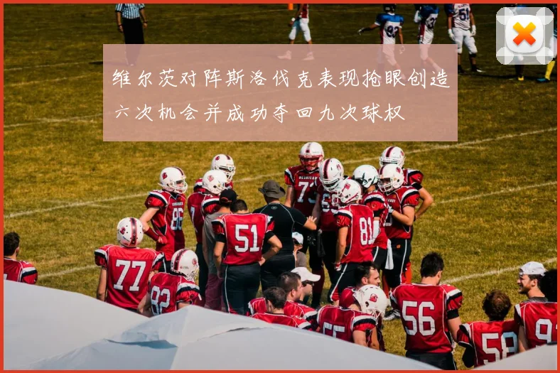 维尔茨对阵斯洛伐克表现抢眼创造六次机会并成功夺回九次球权