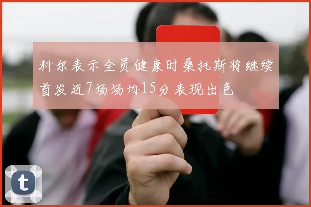 科尔表示全员健康时桑托斯将继续首发近7场场均15分表现出色