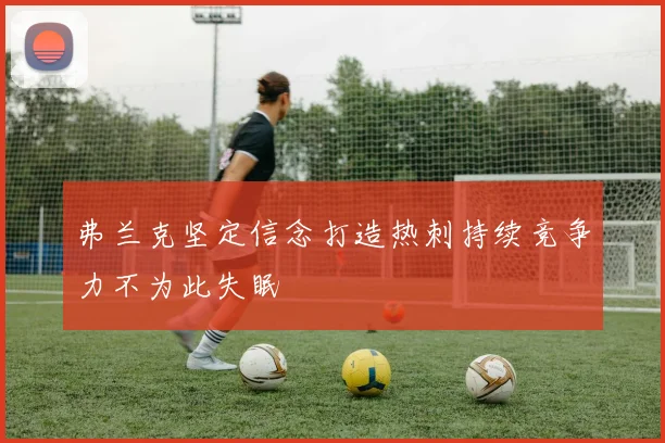 弗兰克坚定信念打造热刺持续竞争力不为此失眠