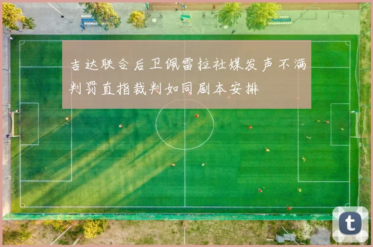 吉达联合后卫佩雷拉社媒发声不满判罚直指裁判如同剧本安排