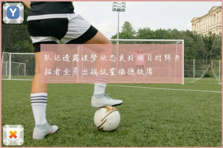 队记透露追梦状态良好明日对阵开拓者全员出战仅霍福德缺席