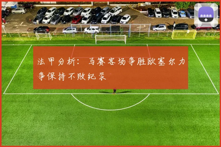 法甲分析：马赛客场争胜欧塞尔力争保持不败纪录