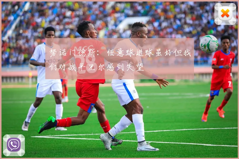 努诺门德斯：任意球进球虽好但我们对战平里尔感到失望