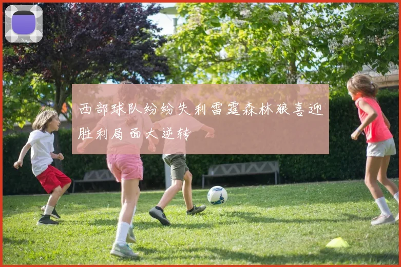 西部球队纷纷失利雷霆森林狼喜迎胜利局面大逆转