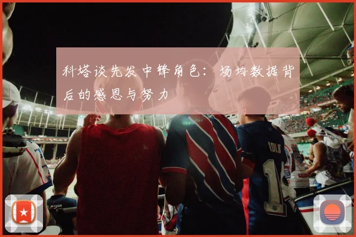 科塔谈先发中锋角色：场均数据背后的感恩与努力