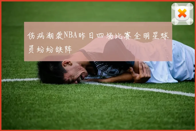 伤病潮袭NBA昨日四场比赛全明星球员纷纷缺阵