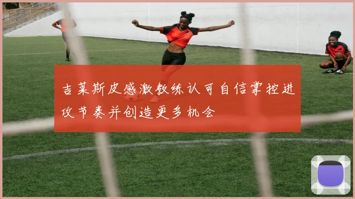 吉莱斯皮感激教练认可自信掌控进攻节奏并创造更多机会