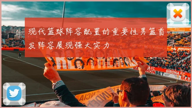现代篮球阵容配置的重要性男篮首发阵容展现强大实力