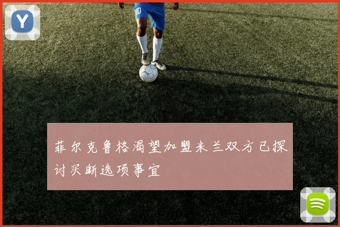 菲尔克鲁格渴望加盟米兰双方已探讨买断选项事宜