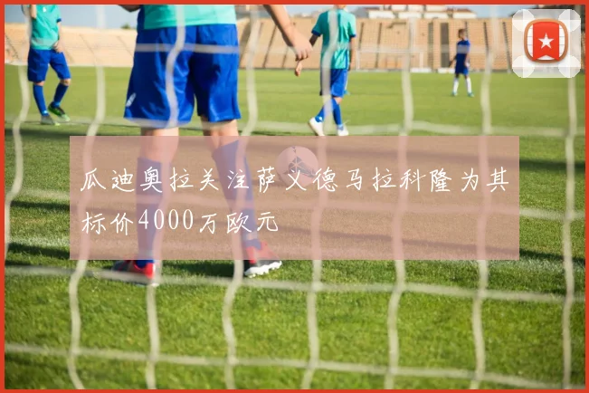 瓜迪奥拉关注萨义德马拉科隆为其标价4000万欧元