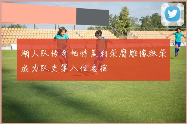 湖人队传奇帕特莱利荣膺雕像殊荣成为队史第八位名宿